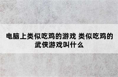 电脑上类似吃鸡的游戏 类似吃鸡的武侠游戏叫什么